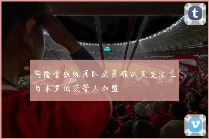 阿隆索教练团队成员确认麦克法兰与本罗伯茨等人加盟