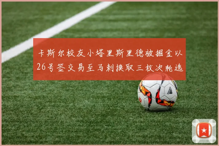 卡斯尔校友小塔里斯里德被掘金以26号签交易至马刺换取三枚次轮选秀权