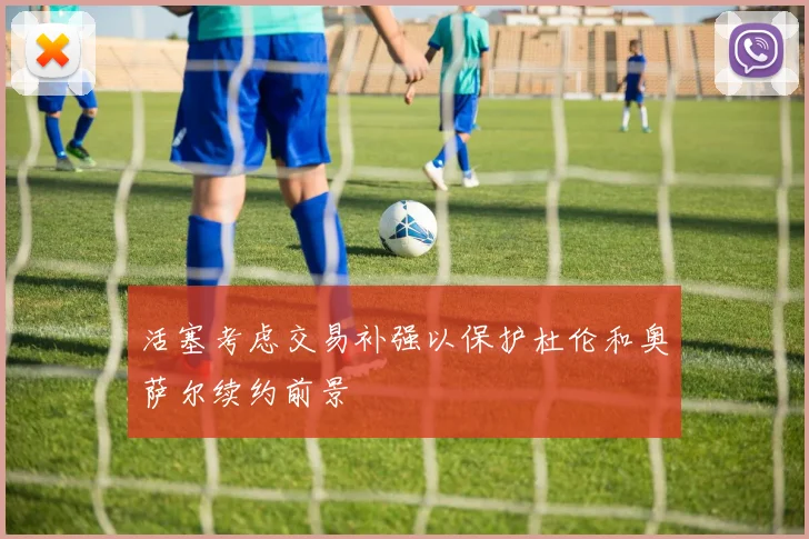 活塞考虑交易补强以保护杜伦和奥萨尔续约前景