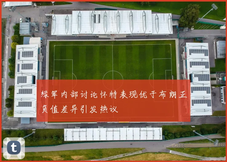 绿军内部讨论怀特表现优于布朗正负值差异引发热议