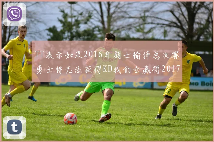 TT表示如果2016年骑士输掉总决赛勇士将无法获得KD我们会赢得2017和2018年总冠军