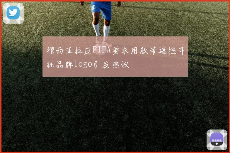 穆西亚拉应FIFA要求用胶带遮挡耳机品牌logo引发热议